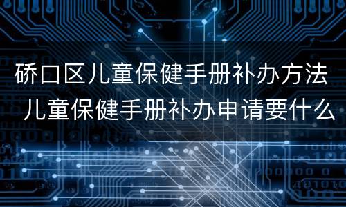 硚口区儿童保健手册补办方法 儿童保健手册补办申请要什么材料