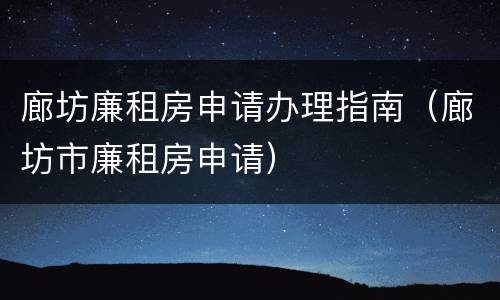 廊坊廉租房申请办理指南（廊坊市廉租房申请）