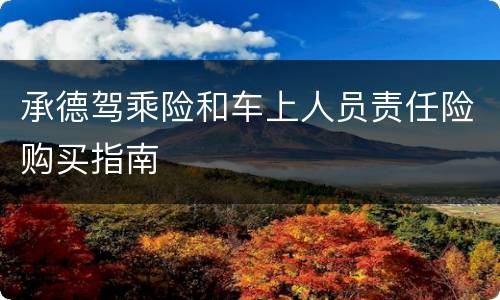 承德驾乘险和车上人员责任险购买指南