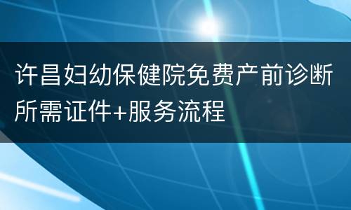 许昌妇幼保健院免费产前诊断所需证件+服务流程