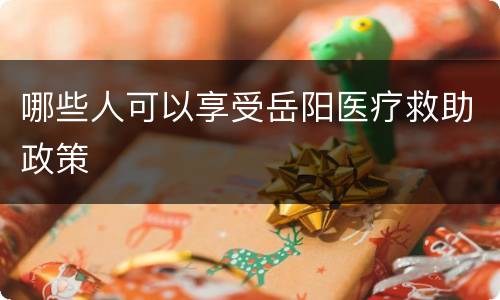 哪些人可以享受岳阳医疗救助政策