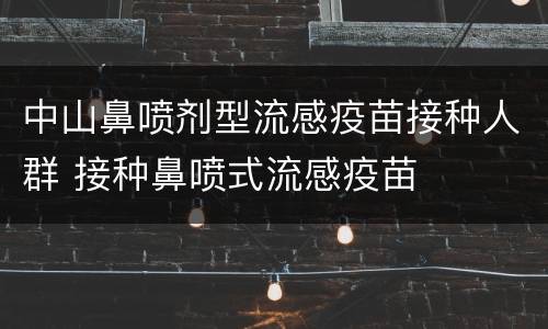 中山鼻喷剂型流感疫苗接种人群 接种鼻喷式流感疫苗