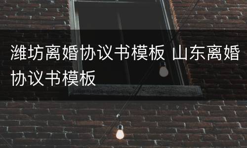 潍坊离婚协议书模板 山东离婚协议书模板
