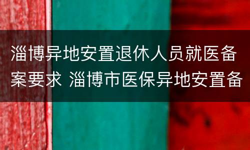 淄博异地安置退休人员就医备案要求 淄博市医保异地安置备案