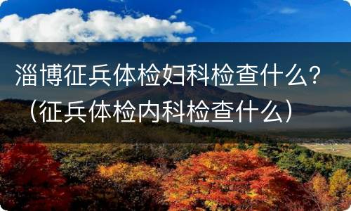 淄博征兵体检妇科检查什么？（征兵体检内科检查什么）