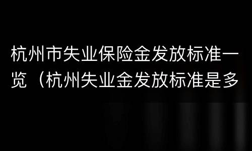 杭州市失业保险金发放标准一览（杭州失业金发放标准是多少）