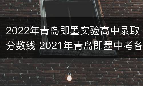 2022年青岛即墨实验高中录取分数线 2021年青岛即墨中考各学校录取分数线