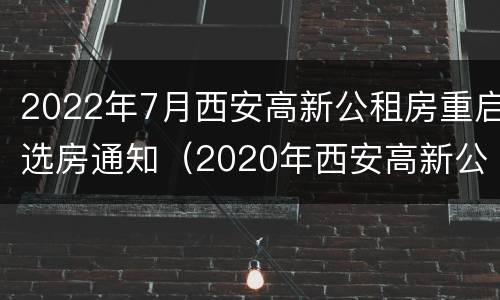 2022年7月西安高新公租房重启选房通知（2020年西安高新公租房最新信息）