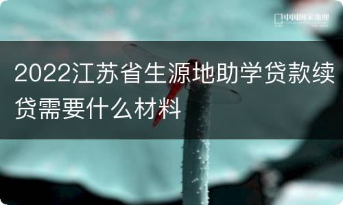2022江苏省生源地助学贷款续贷需要什么材料