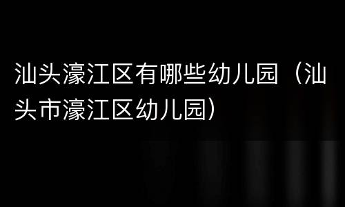 汕头濠江区有哪些幼儿园（汕头市濠江区幼儿园）