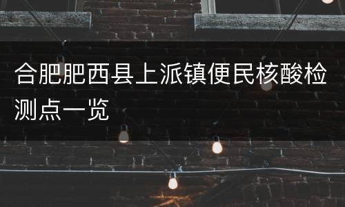 合肥肥西县上派镇便民核酸检测点一览