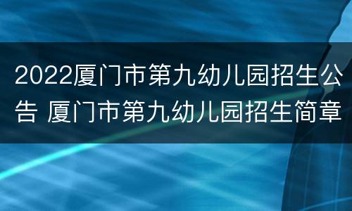 2022厦门市第九幼儿园招生公告 厦门市第九幼儿园招生简章