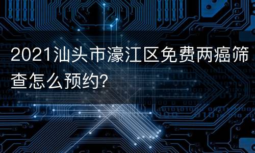 2021汕头市濠江区免费两癌筛查怎么预约？