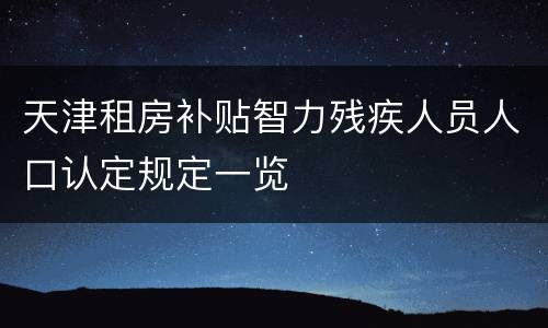 天津租房补贴智力残疾人员人口认定规定一览