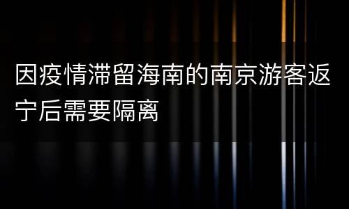 因疫情滞留海南的南京游客返宁后需要隔离