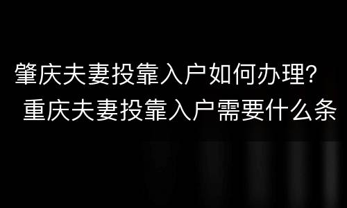 肇庆夫妻投靠入户如何办理？ 重庆夫妻投靠入户需要什么条件