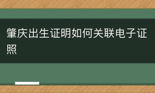 肇庆出生证明如何关联电子证照