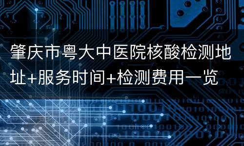 肇庆市粤大中医院核酸检测地址+服务时间+检测费用一览