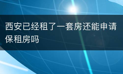西安已经租了一套房还能申请保租房吗