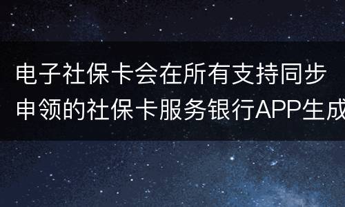 电子社保卡会在所有支持同步申领的社保卡服务银行APP生成吗？