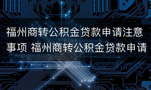 福州商转公积金贷款申请注意事项 福州商转公积金贷款申请注意事项及流程