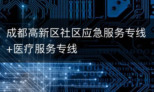 成都高新区社区应急服务专线+医疗服务专线