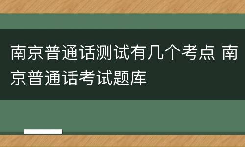 南京普通话测试有几个考点 南京普通话考试题库