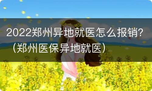 2022郑州异地就医怎么报销？（郑州医保异地就医）