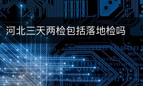 河北三天两检包括落地检吗