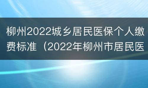 柳州2022城乡居民医保个人缴费标准（2022年柳州市居民医保缴费标准）