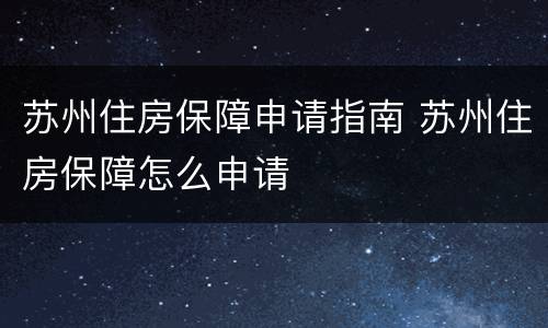苏州住房保障申请指南 苏州住房保障怎么申请