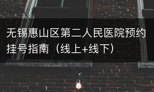 无锡惠山区第二人民医院预约挂号指南（线上+线下）
