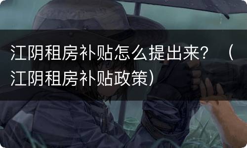 江阴租房补贴怎么提出来？（江阴租房补贴政策）