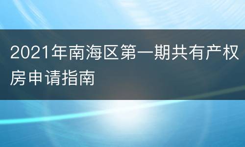 2021年南海区第一期共有产权房申请指南