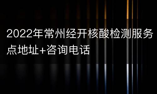 2022年常州经开核酸检测服务点地址+咨询电话