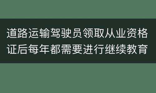 道路运输驾驶员领取从业资格证后每年都需要进行继续教育吗