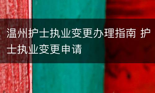温州护士执业变更办理指南 护士执业变更申请