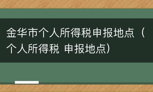 金华市个人所得税申报地点（个人所得税 申报地点）