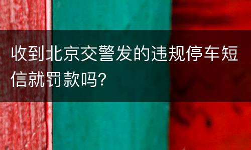 收到北京交警发的违规停车短信就罚款吗？