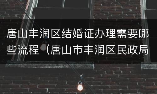 唐山丰润区结婚证办理需要哪些流程（唐山市丰润区民政局）