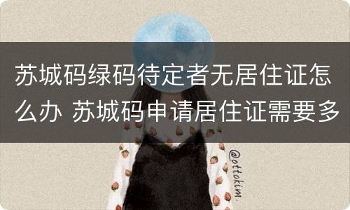 苏城码绿码待定者无居住证怎么办 苏城码申请居住证需要多久