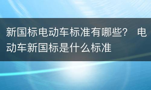 新国标电动车标准有哪些？ 电动车新国标是什么标准
