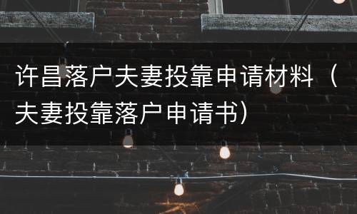 许昌落户夫妻投靠申请材料（夫妻投靠落户申请书）