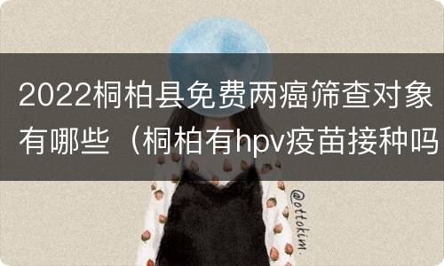 2022桐柏县免费两癌筛查对象有哪些（桐柏有hpv疫苗接种吗）