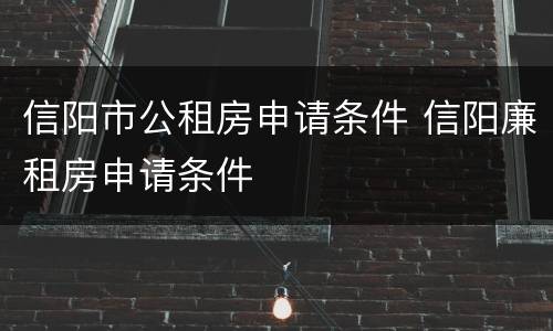 信阳市公租房申请条件 信阳廉租房申请条件