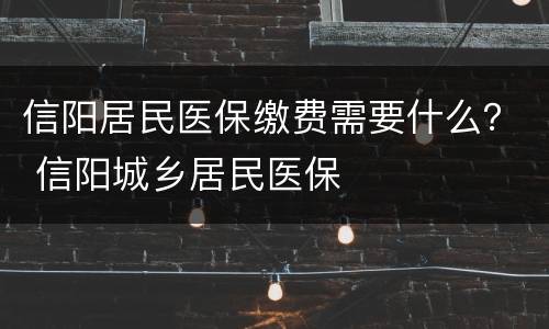 信阳居民医保缴费需要什么？ 信阳城乡居民医保