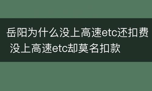 岳阳为什么没上高速etc还扣费 没上高速etc却莫名扣款