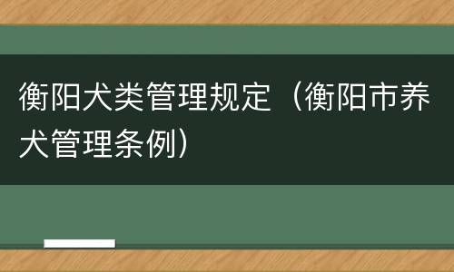 衡阳犬类管理规定（衡阳市养犬管理条例）