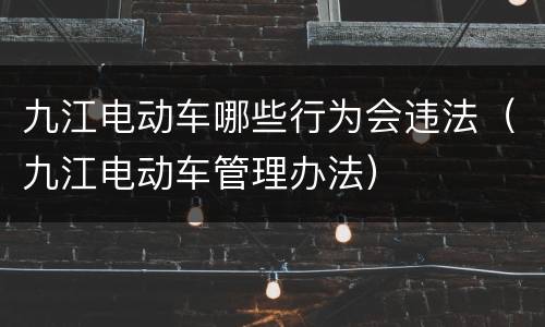 九江电动车哪些行为会违法（九江电动车管理办法）