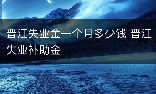 晋江失业金一个月多少钱 晋江失业补助金